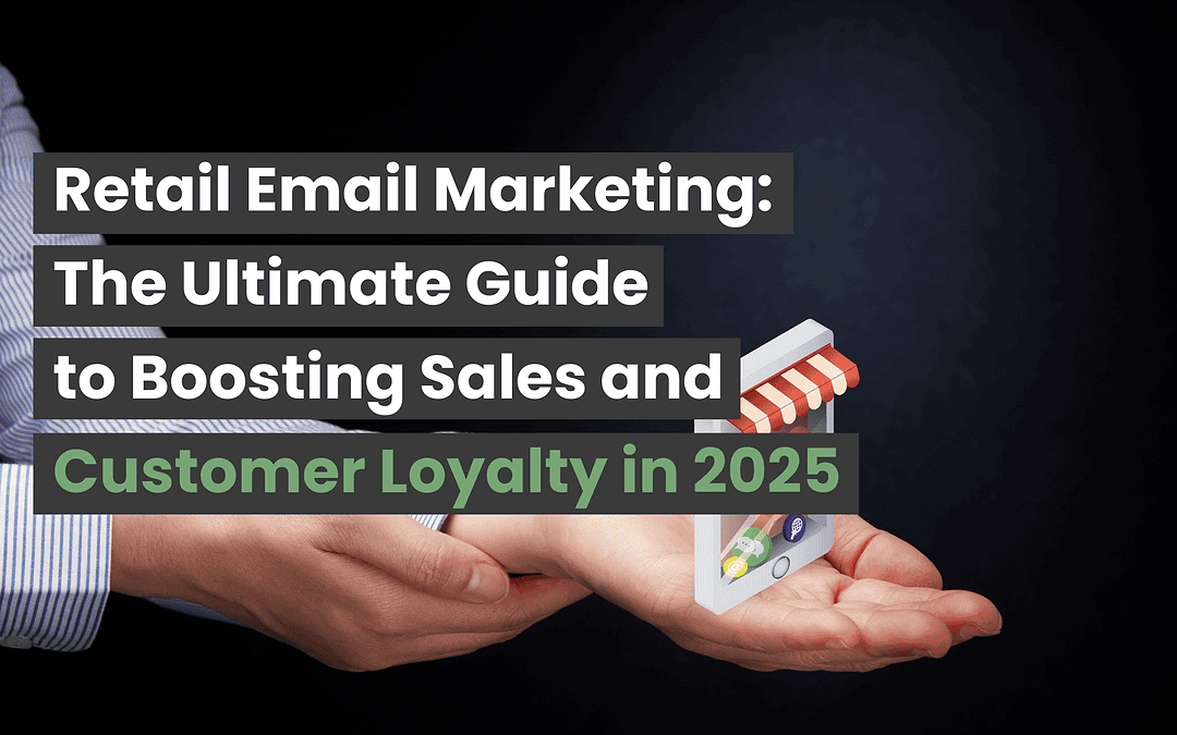 Retail Email Marketing: The Ultimate Guide to Boosting Sales and Customer Loyalty in 2025