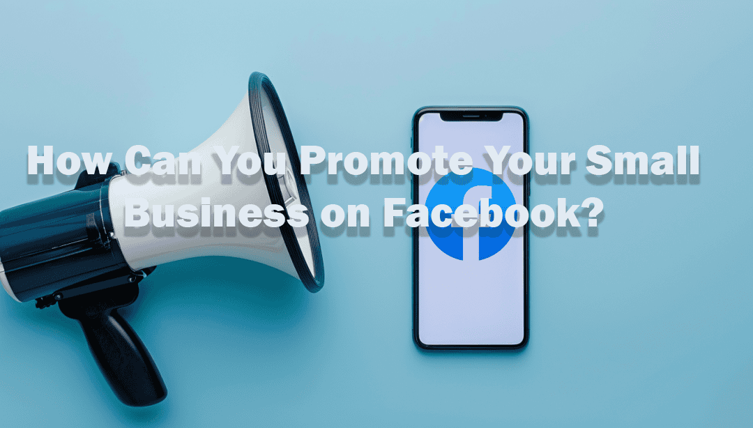How Can You Promote Your Small Business on Facebook? 10 Tips From Seasoned Agency